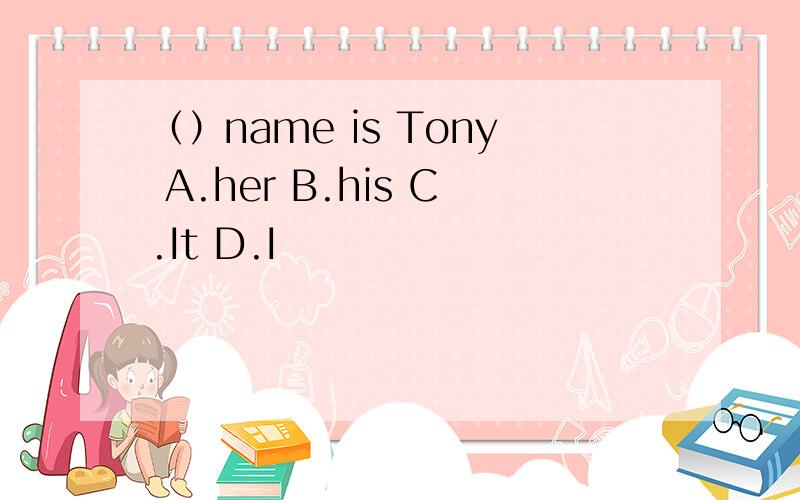 （）name is Tony A.her B.his C.It D.I