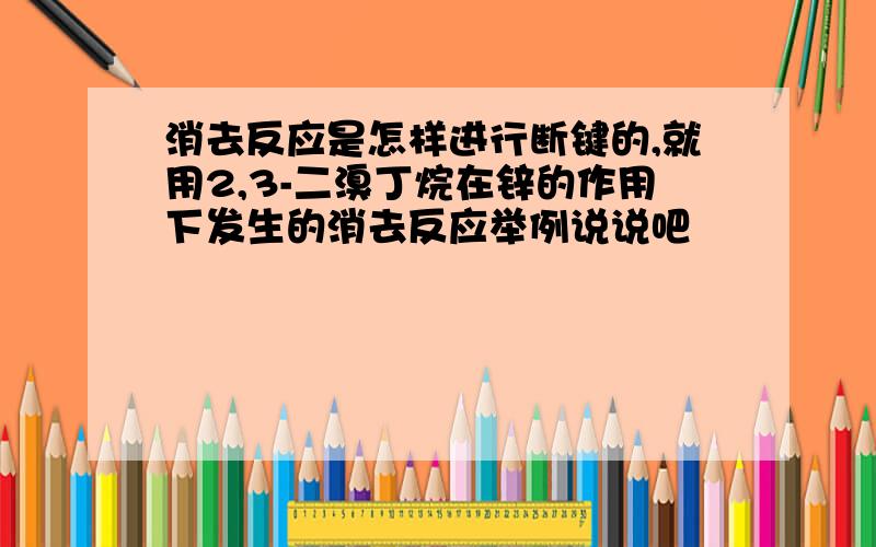 消去反应是怎样进行断键的,就用2,3-二溴丁烷在锌的作用下发生的消去反应举例说说吧