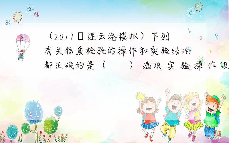 （2011•连云港模拟）下列有关物质检验的操作和实验结论都正确的是（　　） 选项 实 验 操 作 及 现 象 实 验 结