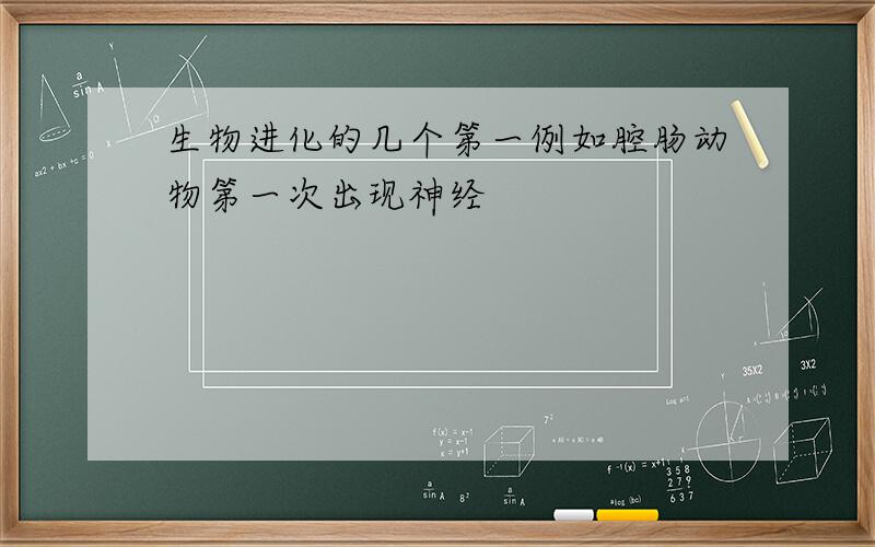 生物进化的几个第一例如腔肠动物第一次出现神经