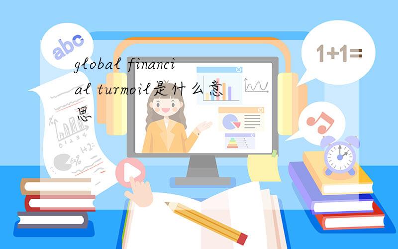 global financial turmoil是什么意思