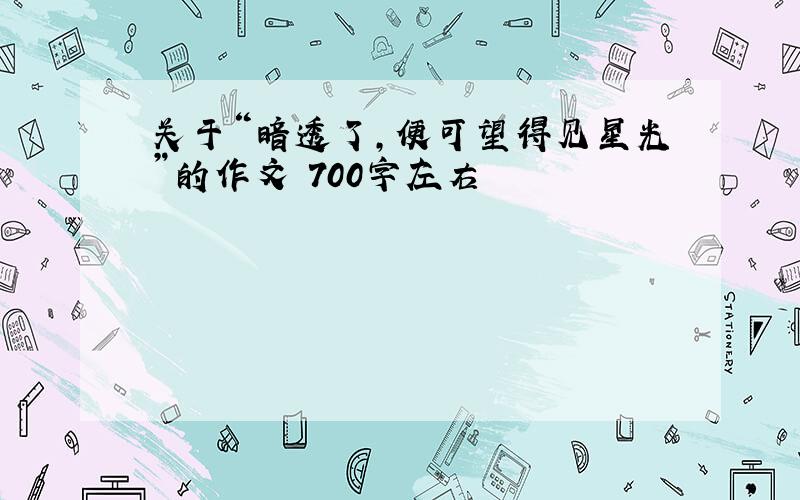 关于“暗透了,便可望得见星光”的作文 700字左右