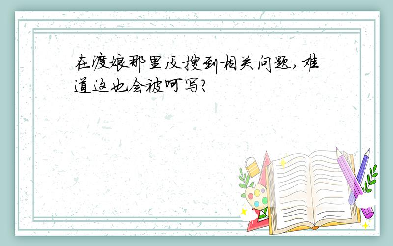 在渡娘那里没搜到相关问题,难道这也会被呵写?