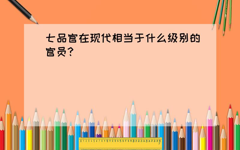 七品官在现代相当于什么级别的官员?