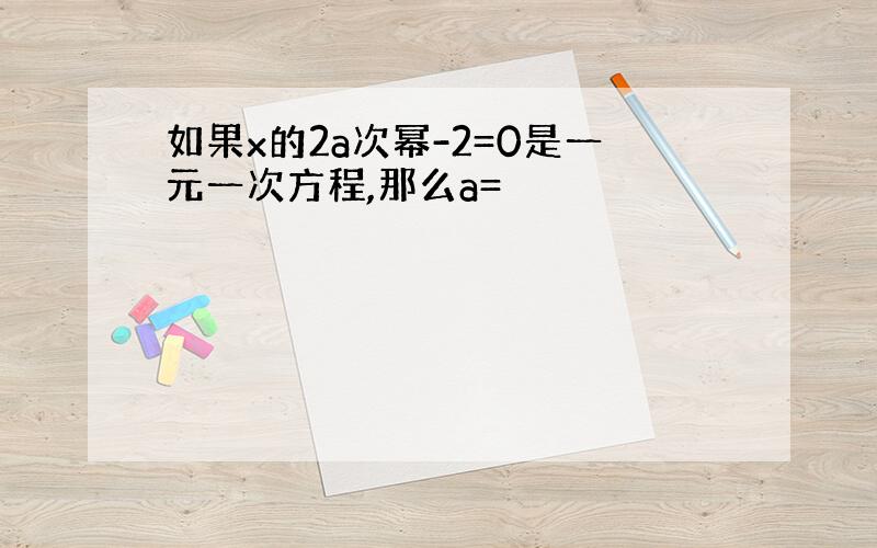 如果x的2a次幂-2=0是一元一次方程,那么a=