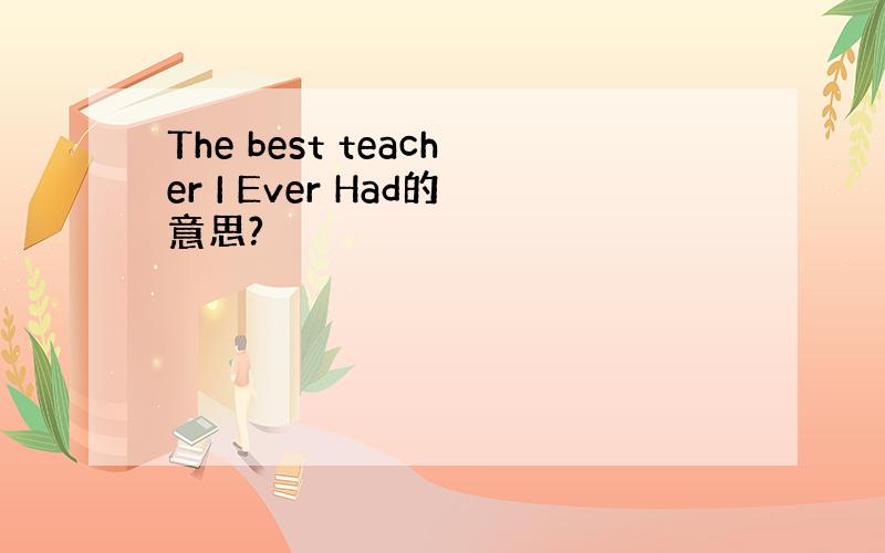 The best teacher I Ever Had的意思?