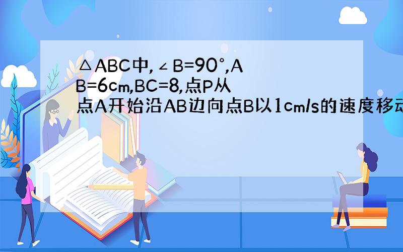 △ABC中,∠B=90°,AB=6cm,BC=8,点P从点A开始沿AB边向点B以1cm/s的速度移动,点Q从B点开始沿B