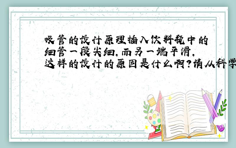 吸管的设计原理插入饮料瓶中的细管一段尖细,而另一端平滑,这样的设计的原因是什么啊?请从科学的角度回答