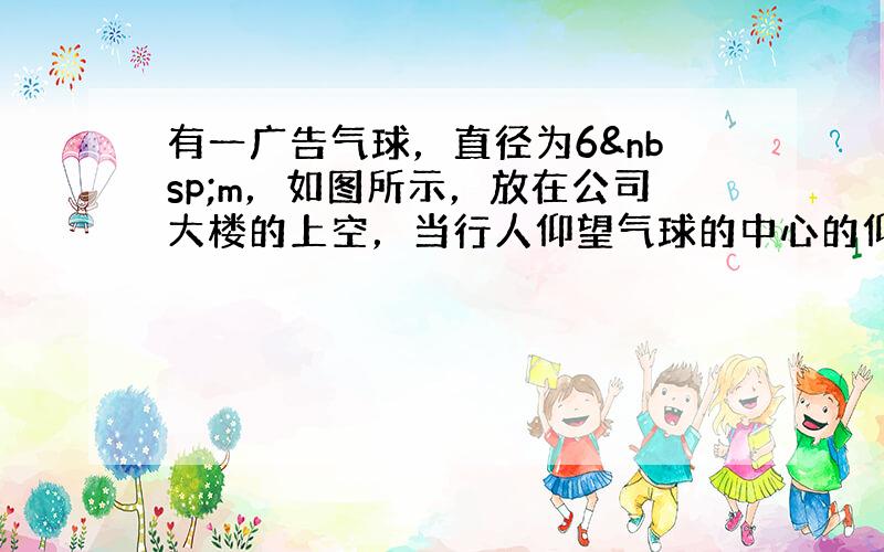 有一广告气球，直径为6 m，如图所示，放在公司大楼的上空，当行人仰望气球的中心的仰角∠BAC=30°时，测得气