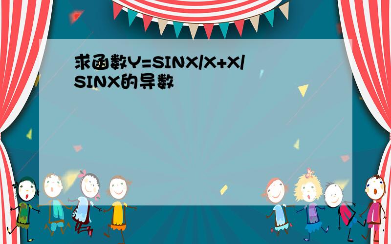 求函数Y=SINX/X+X/SINX的导数