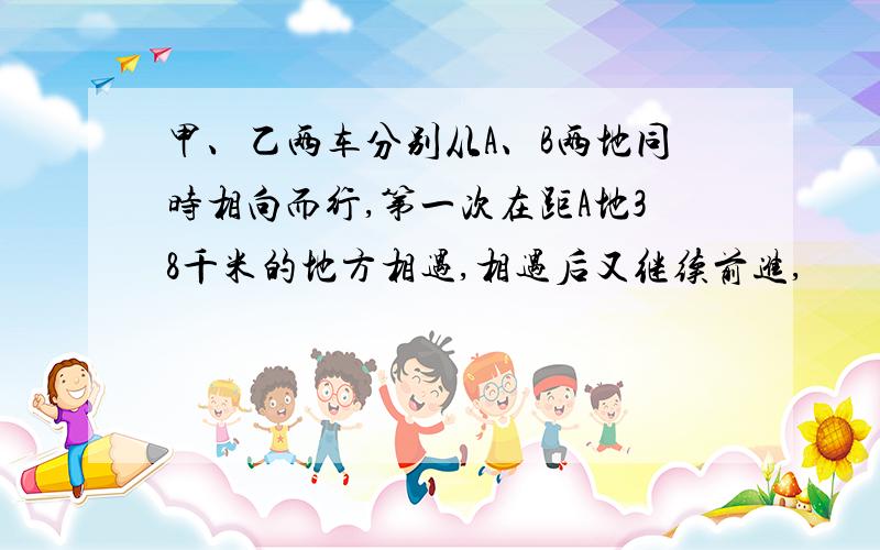 甲、乙两车分别从A、B两地同时相向而行,第一次在距A地38千米的地方相遇,相遇后又继续前进,