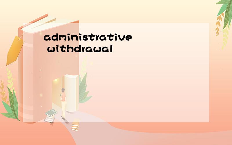 administrative withdrawal