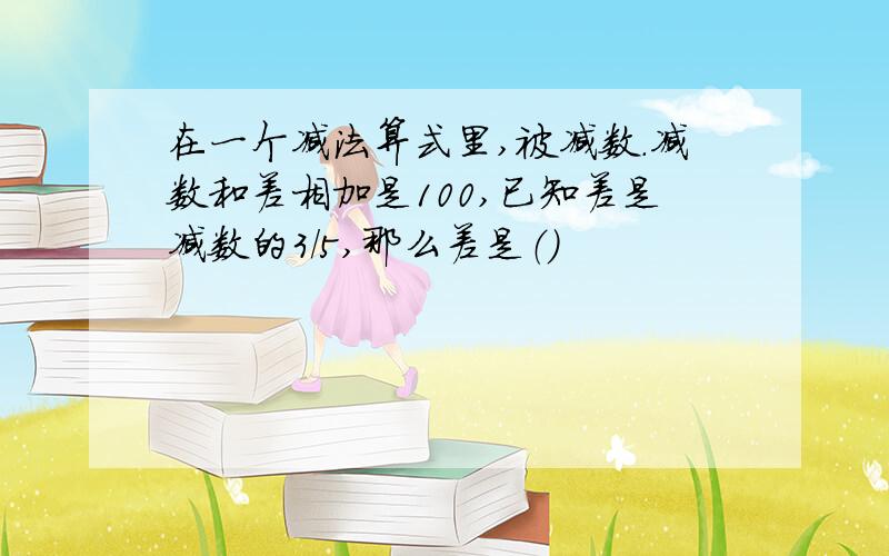 在一个减法算式里,被减数.减数和差相加是100,已知差是减数的3/5,那么差是（）