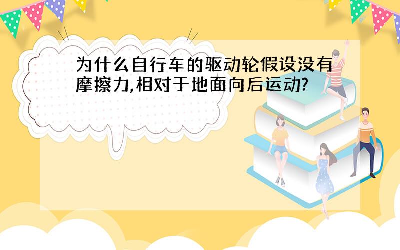 为什么自行车的驱动轮假设没有摩擦力,相对于地面向后运动?