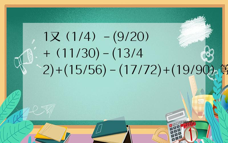 1又（1/4）-(9/20）+（11/30)-(13/42)+(15/56)-(17/72)+(19/90）等于几