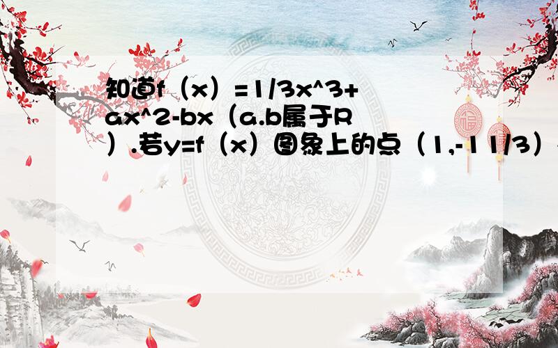 知道f（x）=1/3x^3+ax^2-bx（a.b属于R）.若y=f（x）图象上的点（1,-11/3）处的切线斜率为-4