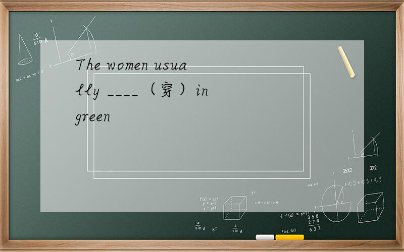 The women usually ____（穿）in green