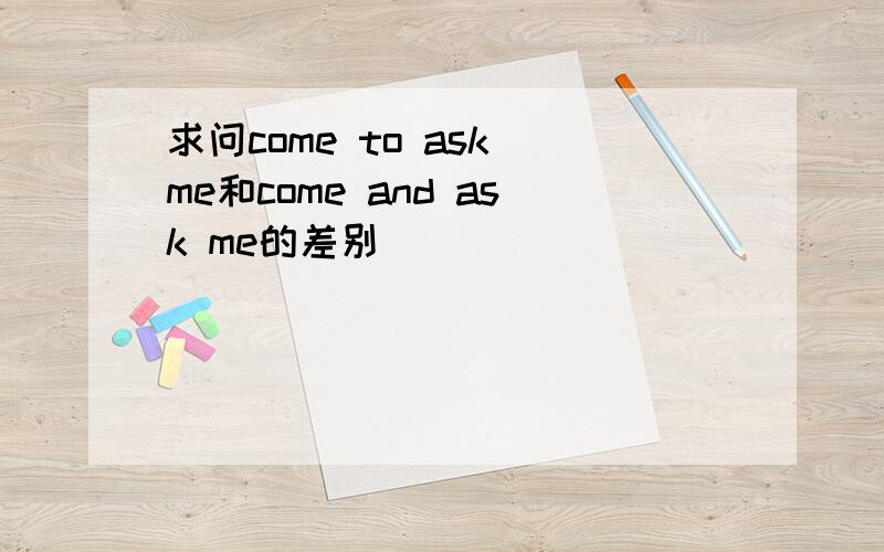 求问come to ask me和come and ask me的差别