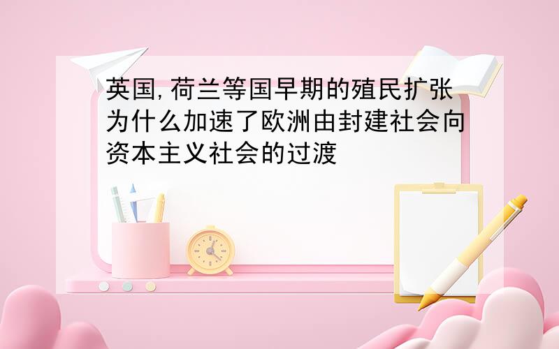 英国,荷兰等国早期的殖民扩张为什么加速了欧洲由封建社会向资本主义社会的过渡