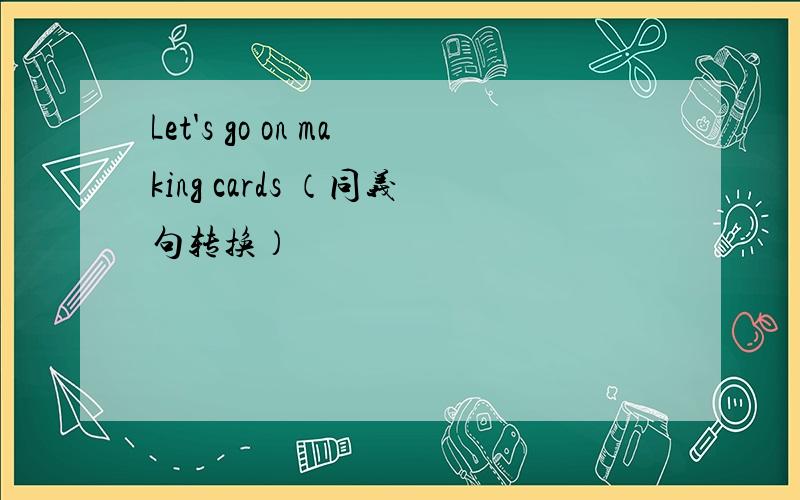 Let's go on making cards （同义句转换）