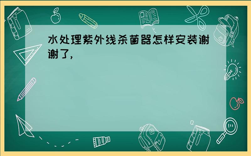 水处理紫外线杀菌器怎样安装谢谢了,