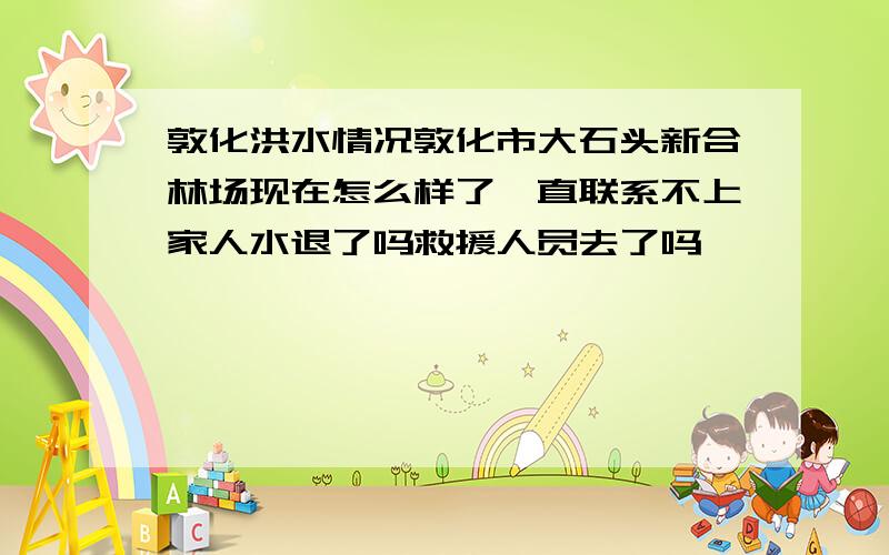 敦化洪水情况敦化市大石头新合林场现在怎么样了一直联系不上家人水退了吗救援人员去了吗