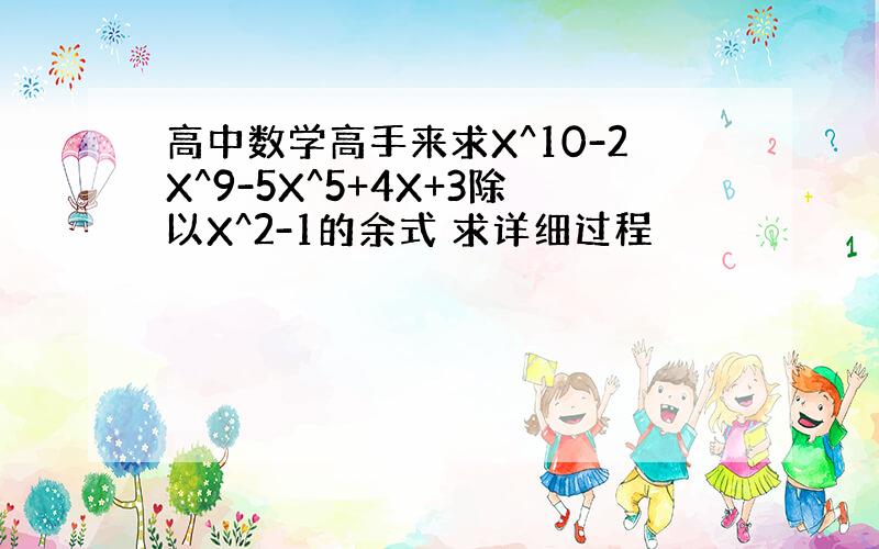 高中数学高手来求X^10-2X^9-5X^5+4X+3除以X^2-1的余式 求详细过程