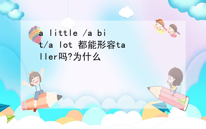 a little /a bit/a lot 都能形容taller吗?为什么