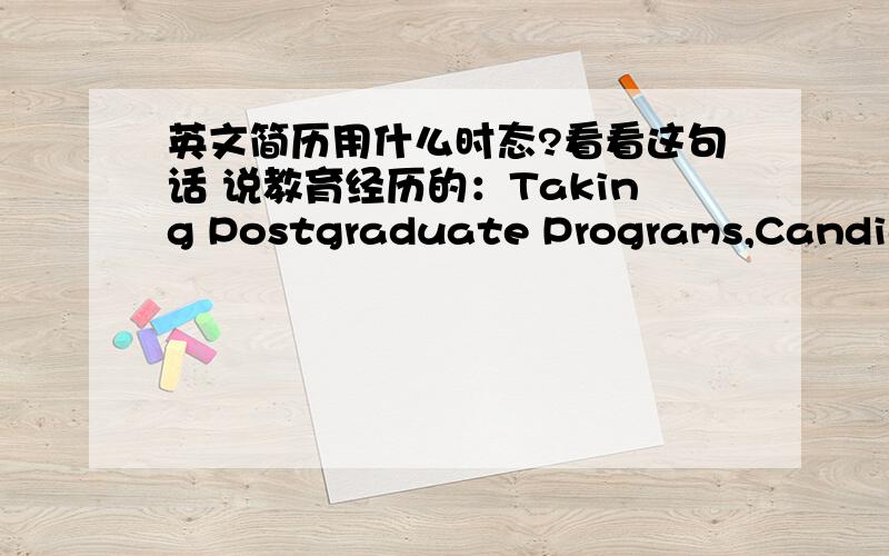 英文简历用什么时态?看看这句话 说教育经历的：Taking Postgraduate Programs,Candidat