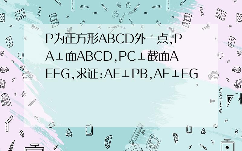 P为正方形ABCD外一点,PA⊥面ABCD,PC⊥截面AEFG,求证:AE⊥PB,AF⊥EG