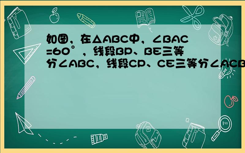 如图，在△ABC中，∠BAC=60°，线段BP、BE三等分∠ABC，线段CP、CE三等分∠ACB，那么∠BPE的度数是_