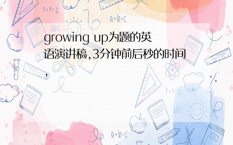 growing up为题的英语演讲稿,3分钟前后秒的时间,