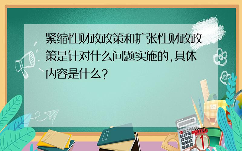 紧缩性财政政策和扩张性财政政策是针对什么问题实施的,具体内容是什么?