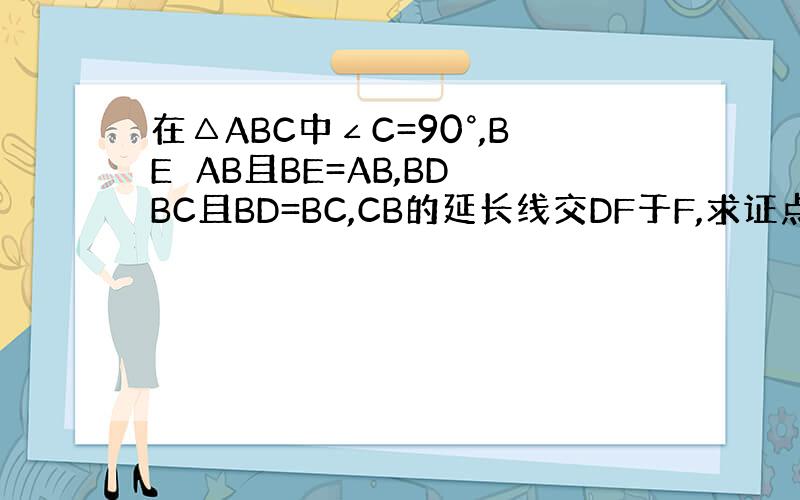 在△ABC中∠C=90°,BE⊥AB且BE=AB,BD⊥BC且BD=BC,CB的延长线交DF于F,求证点F是ED的中点