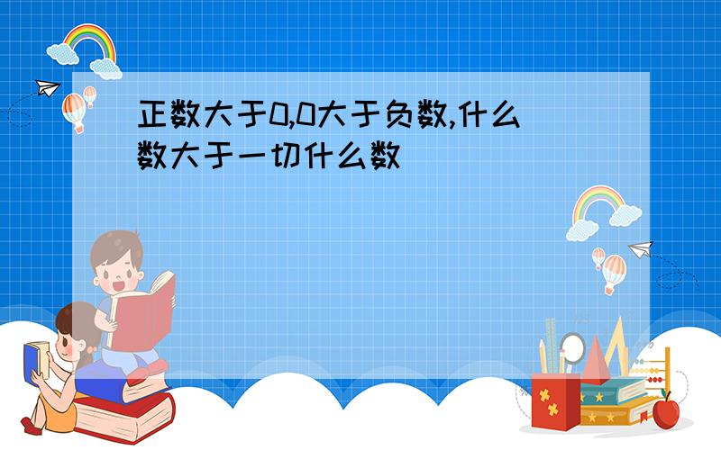 正数大于0,0大于负数,什么数大于一切什么数