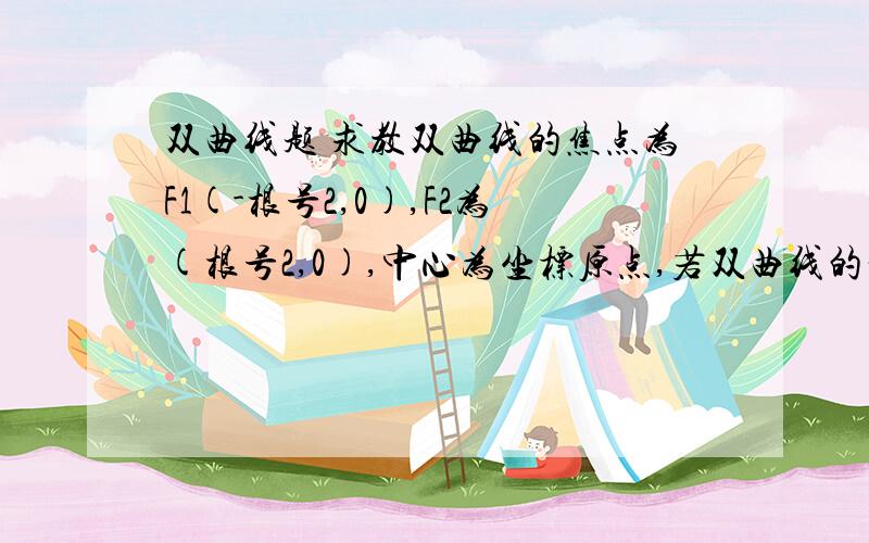 双曲线题 求教双曲线的焦点为F1(-根号2,0),F2为(根号2,0),中心为坐标原点,若双曲线的一点过(1,1）点,则