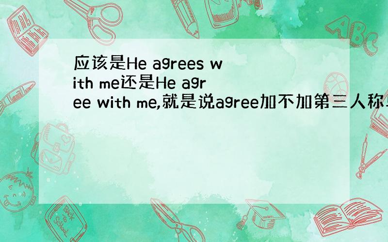 应该是He agrees with me还是He agree with me,就是说agree加不加第三人称单数形式