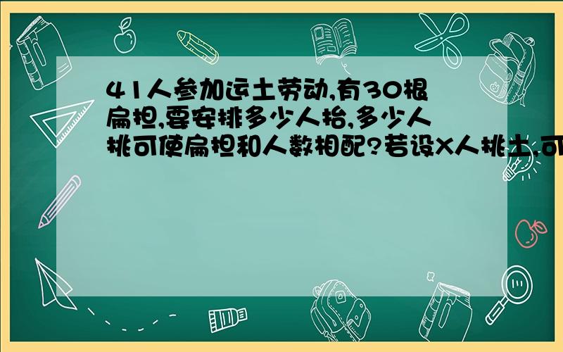 41人参加运土劳动,有30根扁担,要安排多少人抬,多少人挑可使扁担和人数相配?若设X人挑土,可列出方程