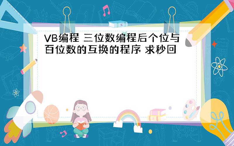 VB编程 三位数编程后个位与百位数的互换的程序 求秒回