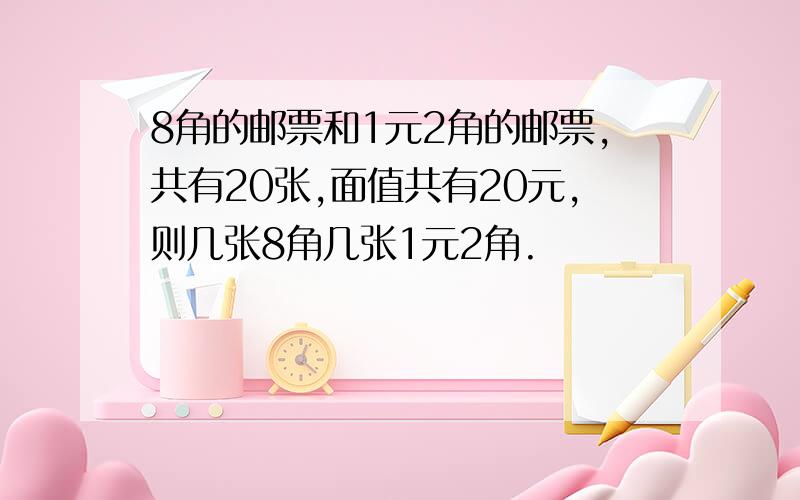 8角的邮票和1元2角的邮票,共有20张,面值共有20元,则几张8角几张1元2角.