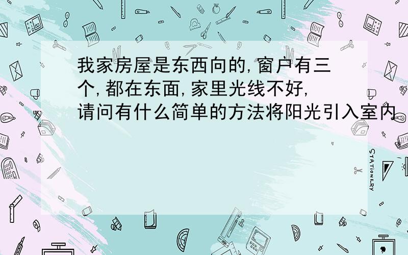 我家房屋是东西向的,窗户有三个,都在东面,家里光线不好,请问有什么简单的方法将阳光引入室内