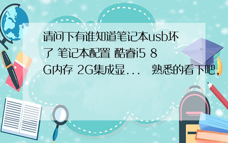 请问下有谁知道笔记本usb坏了 笔记本配置 酷睿i5 8G内存 2G集成显...　熟悉的看下吧,