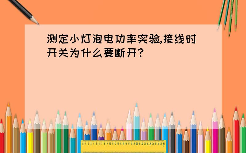 测定小灯泡电功率实验,接线时开关为什么要断开?