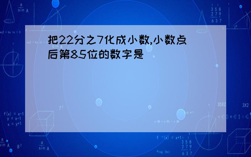 把22分之7化成小数,小数点后第85位的数字是（