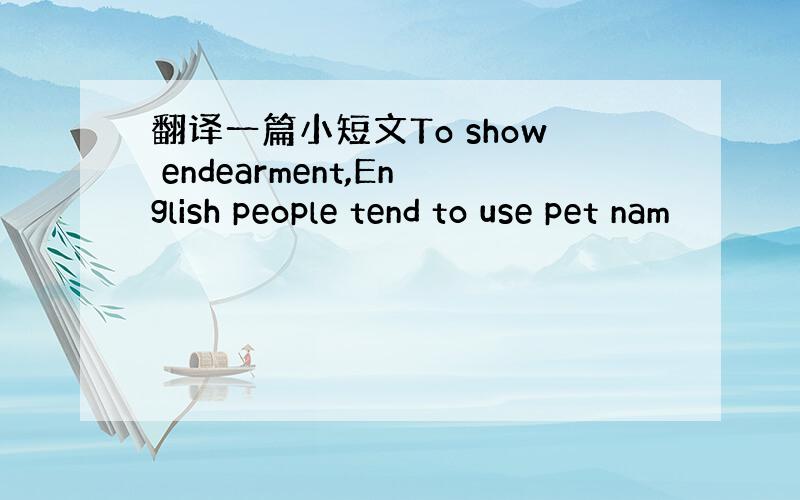 翻译一篇小短文To show endearment,English people tend to use pet nam