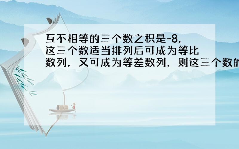 互不相等的三个数之积是-8，这三个数适当排列后可成为等比数列，又可成为等差数列，则这三个数的和为（　　）