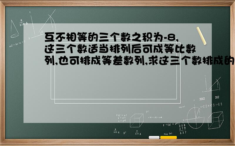 互不相等的三个数之积为-8,这三个数适当排列后可成等比数列,也可排成等差数列,求这三个数排成的等差数