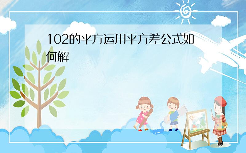 102的平方运用平方差公式如何解