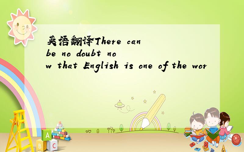 英语翻译There can be no doubt now that English is one of the wor