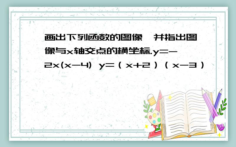 画出下列函数的图像,并指出图像与x轴交点的横坐标.y=-2x(x-4) y=（x+2）（x-3）